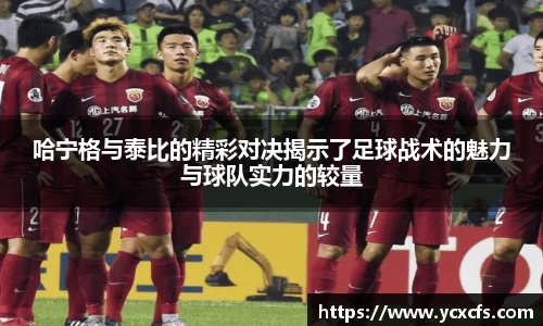 哈宁格与泰比的精彩对决揭示了足球战术的魅力与球队实力的较量