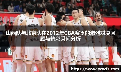 山西队与北京队在2012年CBA赛季的激烈对决回顾与精彩瞬间分析