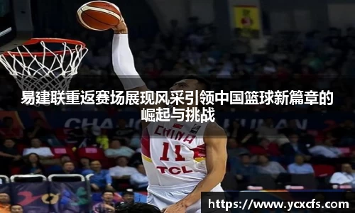 易建联重返赛场展现风采引领中国篮球新篇章的崛起与挑战