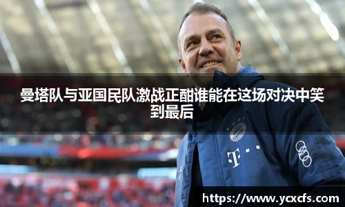 曼塔队与亚国民队激战正酣谁能在这场对决中笑到最后